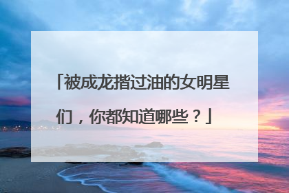 被成龙揩过油的女明星们,你都知道哪些?
