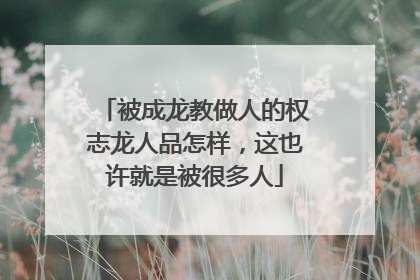被成龙教做人的权志龙人品怎样，这也许就是被很多人