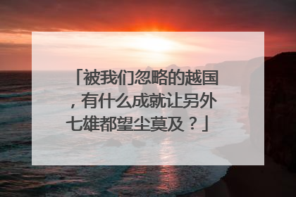 被我们忽略的越国，有什么成就让另外七雄都望尘莫及？