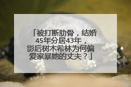 被打断肋骨，结婚45年分居43年，影后树木希林为何偏爱家暴她的丈夫？