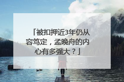 被扣押近3年仍从容笃定，孟晚舟的内心有多强大？