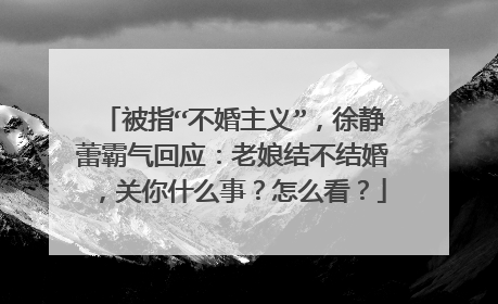 被指“不婚主义”,徐静蕾霸气回应:老娘结不结婚,关你什么事?怎么看?