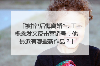 被指“后悔离婚”，王栎鑫发文反击营销号，他最近有哪些新作品？