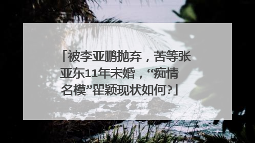 被李亚鹏抛弃,苦等张亚东11年未婚,“痴情名模”瞿颖现状如何?