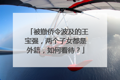 被撤侨令波及的王宝强，两个子女都是外籍，如何看待？
