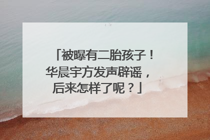被曝有二胎孩子!华晨宇方发声辟谣,后来怎样了呢?