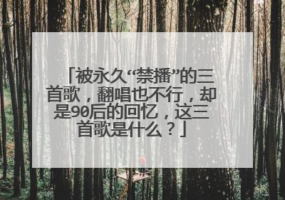 被永久“禁播”的三首歌，翻唱也不行，却是90后的回忆，这三首歌是什么？