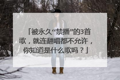 被永久“禁播”的3首歌，就连翻唱都不允许，你知道是什么歌吗？