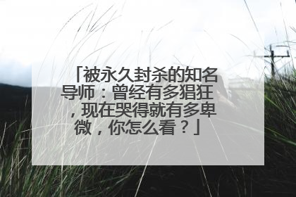 被永久封杀的知名导师:曾经有多猖狂,现在哭得就有多卑微,你怎么看?
