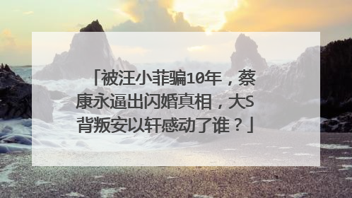 被汪小菲骗10年，蔡康永逼出闪婚真相，大S背叛安以轩感动了谁？