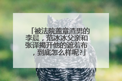 被法院盖章渣男的李晨,范冰冰父亲和张译揭开他的遮羞布,到底怎么样呢?