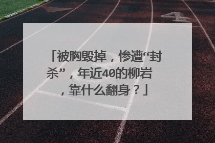 被胸毁掉，惨遭“封杀”，年近40的柳岩，靠什么翻身？