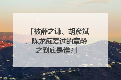 被薛之谦、胡彦斌、陈龙痴爱过的章龄之到底是谁?