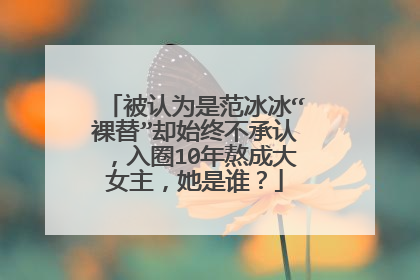 被认为是范冰冰“裸替”却始终不承认,入圈10年熬成大女主,她是谁?