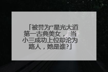 被誉为“星光大道第一古典美女， 当小三成功上位却沦为路人，她是谁?