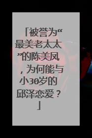 被誉为“最美老太太”的陈美凤,为何能与小30岁的邱泽恋爱?
