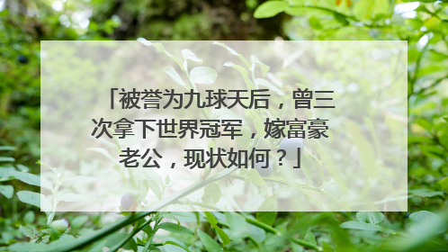 被誉为九球天后，曾三次拿下世界冠军，嫁富豪老公，现状如何？