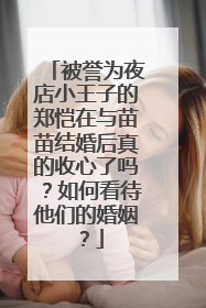 被誉为夜店小王子的郑恺在与苗苗结婚后真的收心了吗？如何看待他们的婚姻？