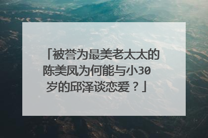 被誉为最美老太太的陈美凤为何能与小30岁的邱泽谈恋爱？