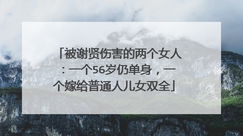 被谢贤伤害的两个女人:一个56岁仍单身,一个嫁给普通人儿女双全