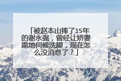 被赵本山捧了15年的谢永强,曾经让娇妻跪地伺候洗脚,现在怎么没消息了?