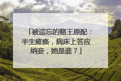 被遗忘的赌王原配：半生瘫痪，病床上答应纳妾，她是谁？