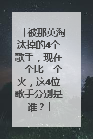 被那英淘汰掉的4个歌手,现在一个比一个火,这4位歌手分别是谁?