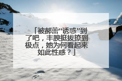 被郝蕾“诱惑”到了吧，丰腴挺拔撩到极点，她为何看起来如此性感？