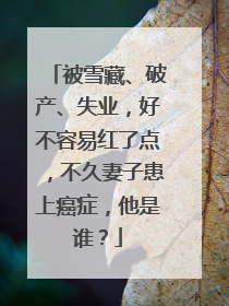 被雪藏、破产、失业,好不容易红了点,不久妻子患上癌症,他是谁?