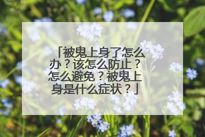 被鬼上身了怎么办？该怎么防止？怎么避免？被鬼上身是什么症状？