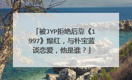 被JYP拒绝后靠《1997》爆红，与朴宝蓝谈恋爱，他是谁？