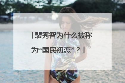 裴秀智为什么被称为“国民初恋”？