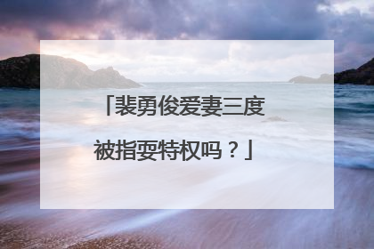 裴勇俊爱妻三度被指耍特权吗?