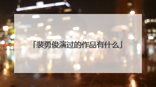 裴勇俊演过的作品有什么