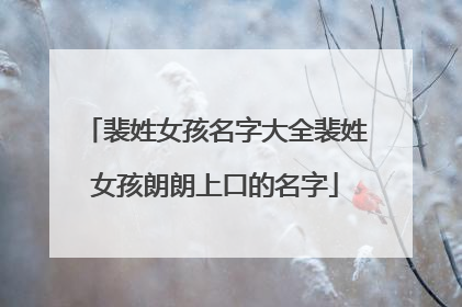 裴姓女孩名字大全裴姓女孩朗朗上口的名字