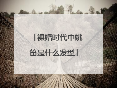 裸婚时代中姚笛是什么发型