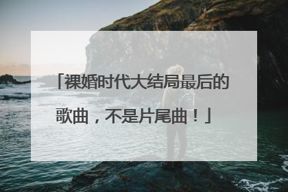 裸婚时代大结局最后的歌曲，不是片尾曲！