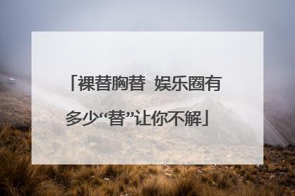裸替胸替 娱乐圈有多少“替”让你不解