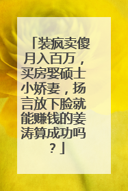装疯卖傻月入百万，买房娶硕士小娇妻，扬言放下脸就能赚钱的姜涛算成功吗？