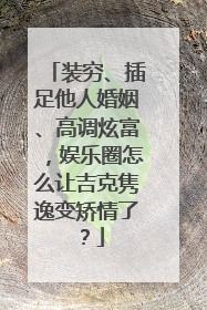 装穷、插足他人婚姻、高调炫富，娱乐圈怎么让吉克隽逸变矫情了？
