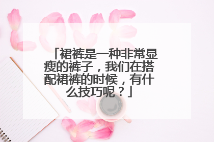 裙裤是一种非常显瘦的裤子，我们在搭配裙裤的时候，有什么技巧呢？