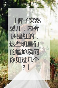 裤子突然裂开，内裤还是红的，这些明星们的尴尬瞬间你见过几个？
