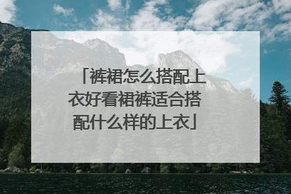 裤裙怎么搭配上衣好看裙裤适合搭配什么样的上衣