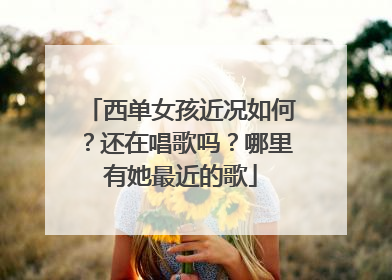 西单女孩近况如何?还在唱歌吗?哪里有她最近的歌