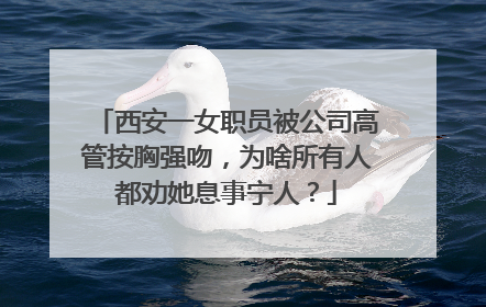 西安一女职员被公司高管按胸强吻,为啥所有人都劝她息事宁人?