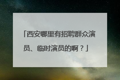 西安哪里有招聘群众演员、临时演员的啊？