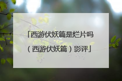 西游伏妖篇是烂片吗（西游伏妖篇）影评