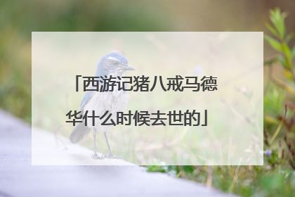 西游记猪八戒马德华什么时候去世的