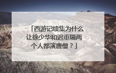 西游记续集为什么让徐少华和迟重瑞两个人都演唐僧?