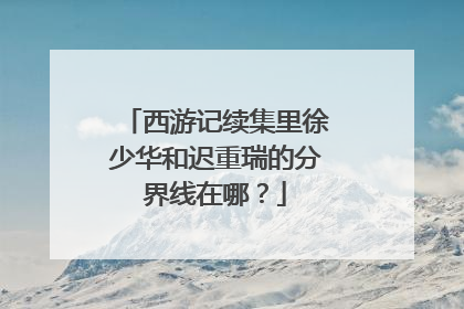 西游记续集里徐少华和迟重瑞的分界线在哪？